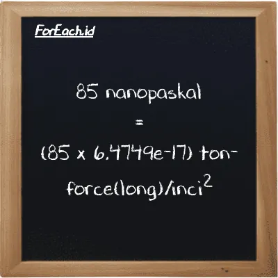 How to convert nanopascal to ton-force(long)/inch<sup>2</sup>: 85 nanopascal (nPa) is equivalent to 85 times 6.4749e-17 ton-force(long)/inch<sup>2</sup> (LT f/in<sup>2</sup>)